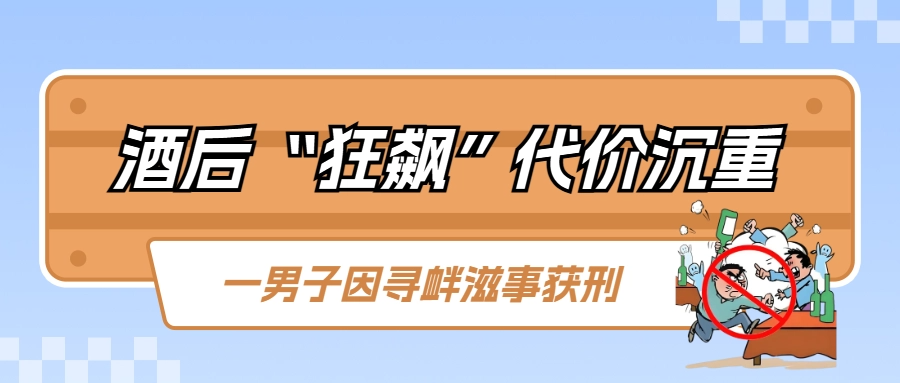 酒后“狂飙”代价沉重，一男子因寻衅滋事获刑